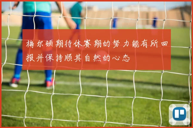 梅尔顿期待休赛期的努力能有所回报并保持顺其自然的心态