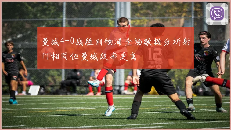 曼城4-0战胜利物浦全场数据分析射门相同但曼城效率更高